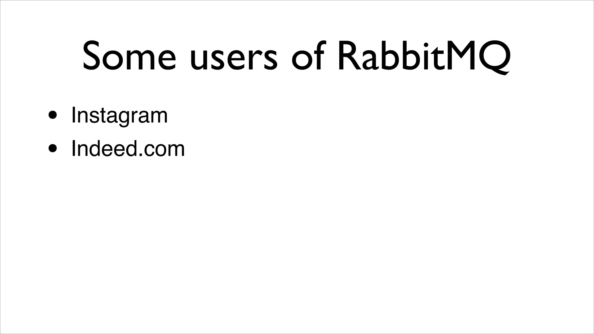 Some users of RabbitMQ
•
•

Instagram!
Indeed.com

 