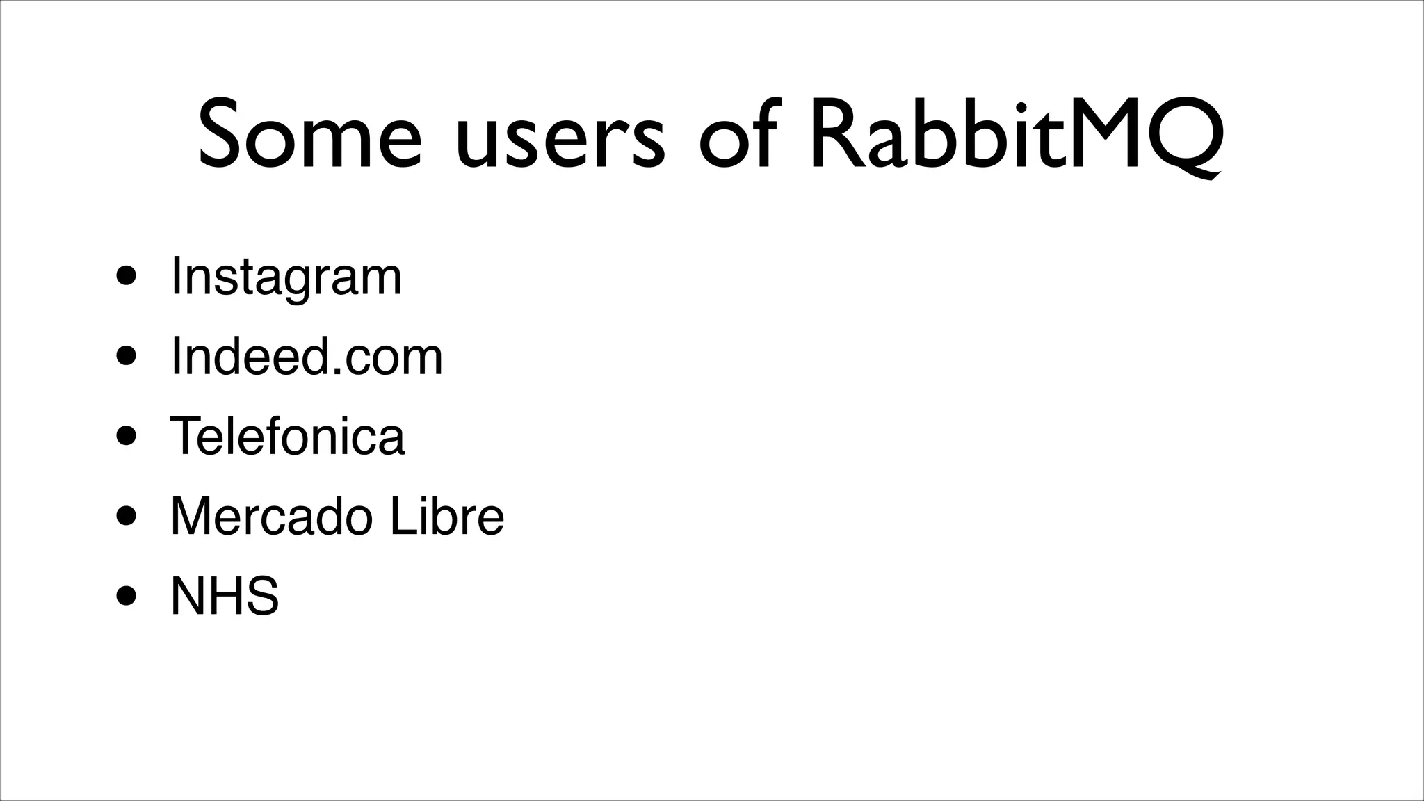 Some users of RabbitMQ
•
•
•
•
•

Instagram!
Indeed.com!
Telefonica!
Mercado Libre!
NHS

 