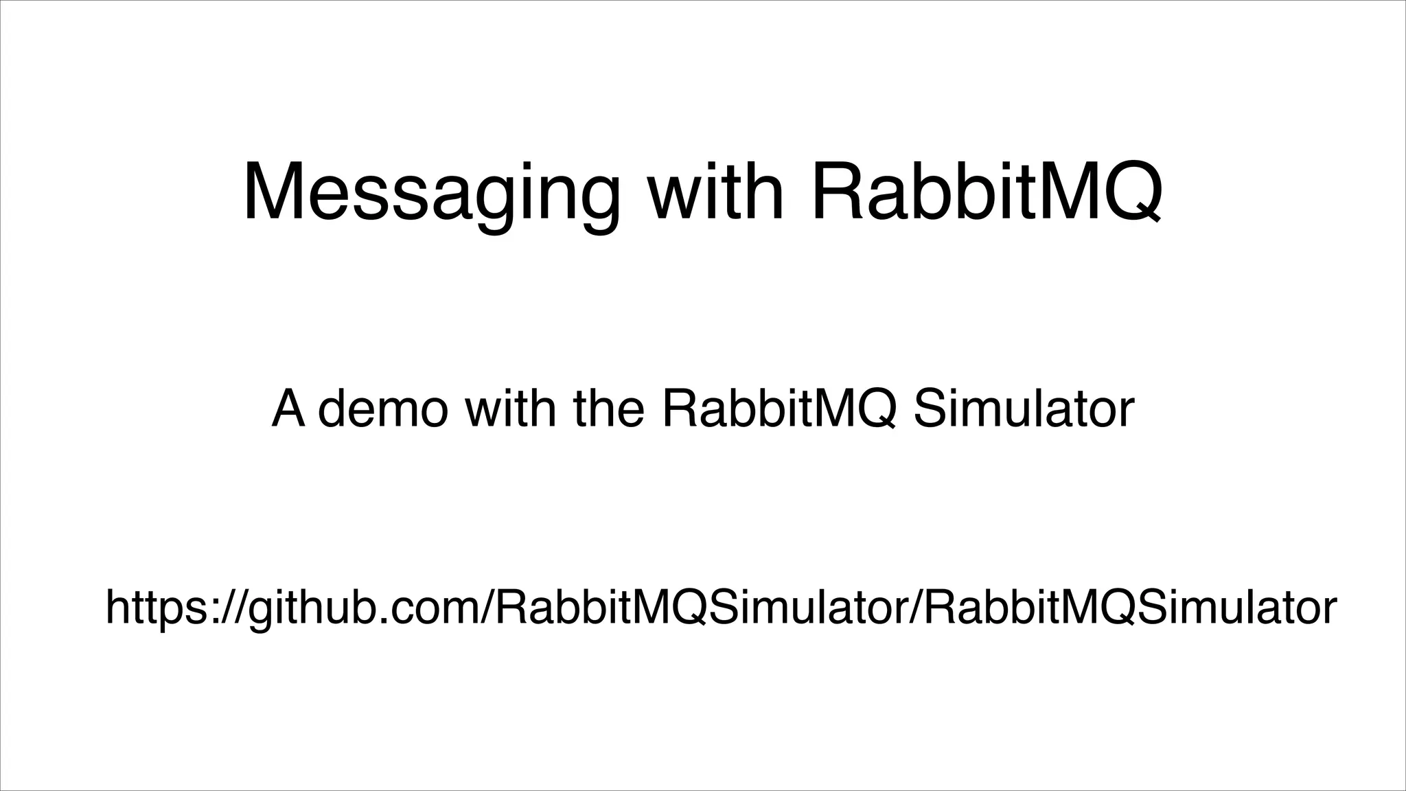 Messaging with RabbitMQ
A demo with the RabbitMQ Simulator

https://github.com/RabbitMQSimulator/RabbitMQSimulator

 