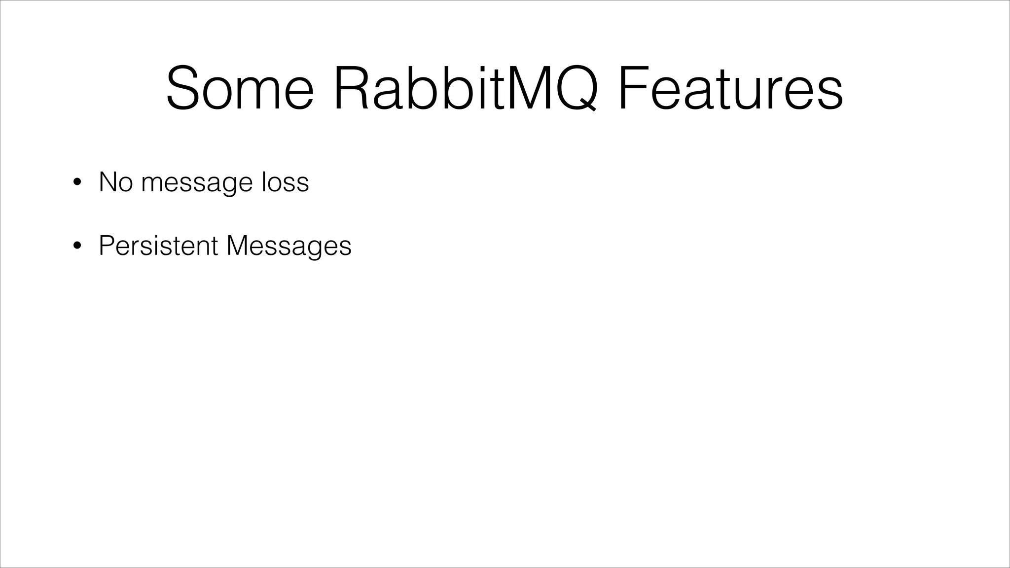 Some RabbitMQ Features
•

No message loss

•

Persistent Messages

 