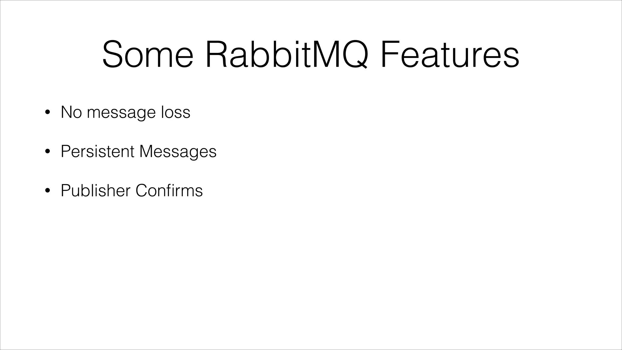 Some RabbitMQ Features
•

No message loss

•

Persistent Messages

•

Publisher Conﬁrms

 