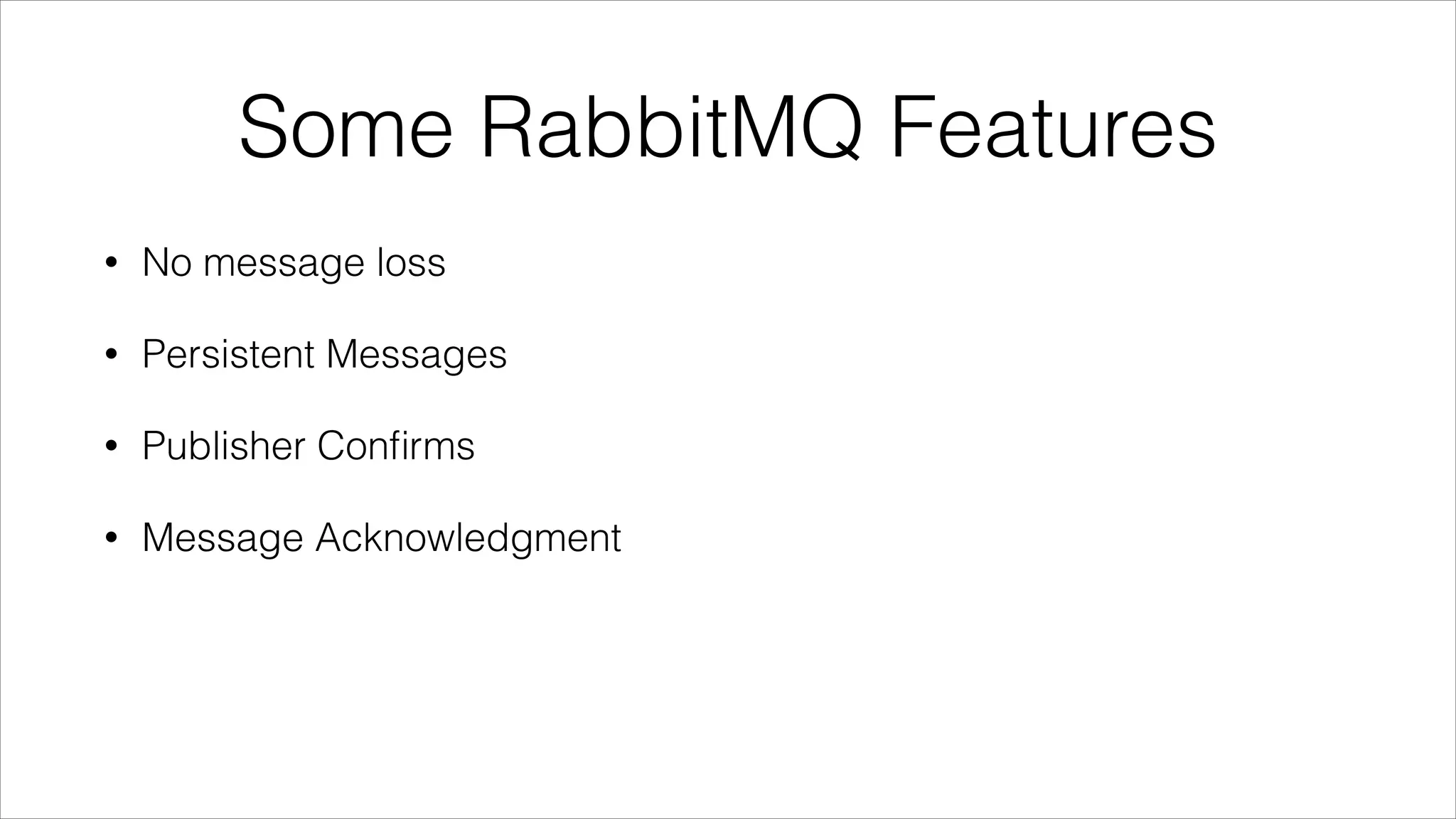 Some RabbitMQ Features
•

No message loss

•

Persistent Messages

•

Publisher Conﬁrms

•

Message Acknowledgment

 