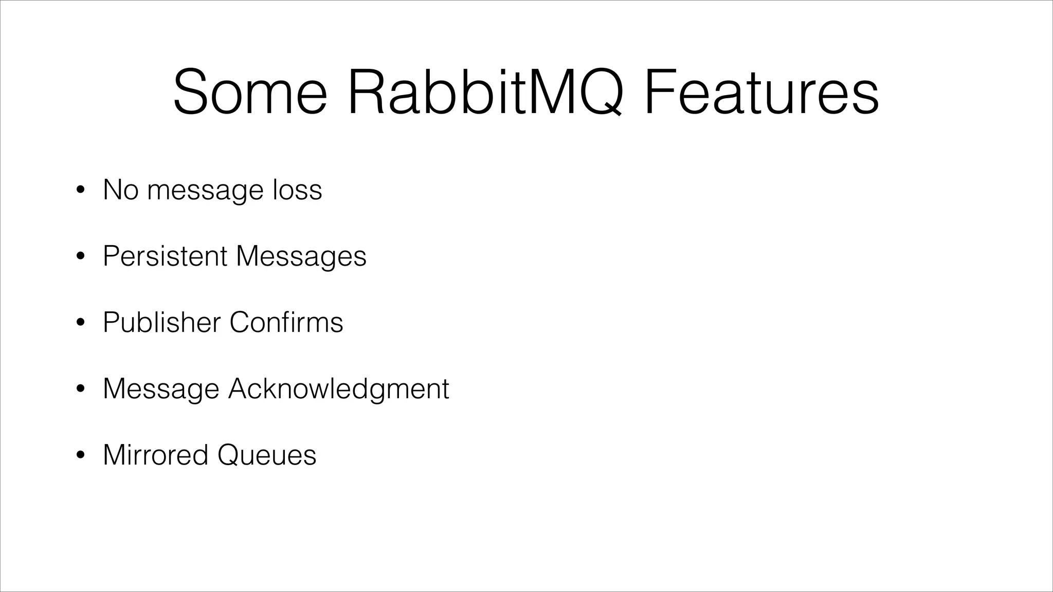 Some RabbitMQ Features
•

No message loss

•

Persistent Messages

•

Publisher Conﬁrms

•

Message Acknowledgment

•

Mirrored Queues

 