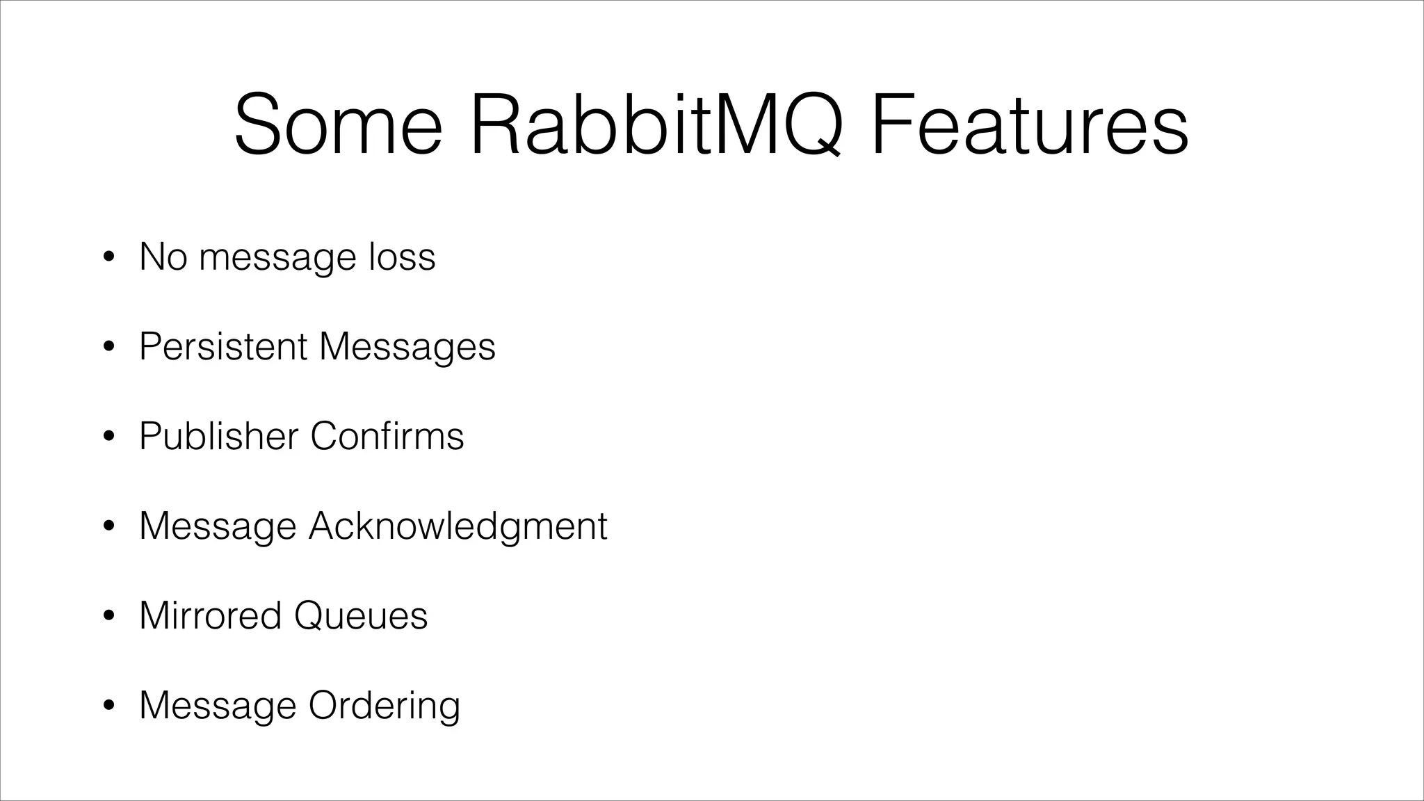 Some RabbitMQ Features
•

No message loss

•

Persistent Messages

•

Publisher Conﬁrms

•

Message Acknowledgment

•

Mirrored Queues

•

Message Ordering

 