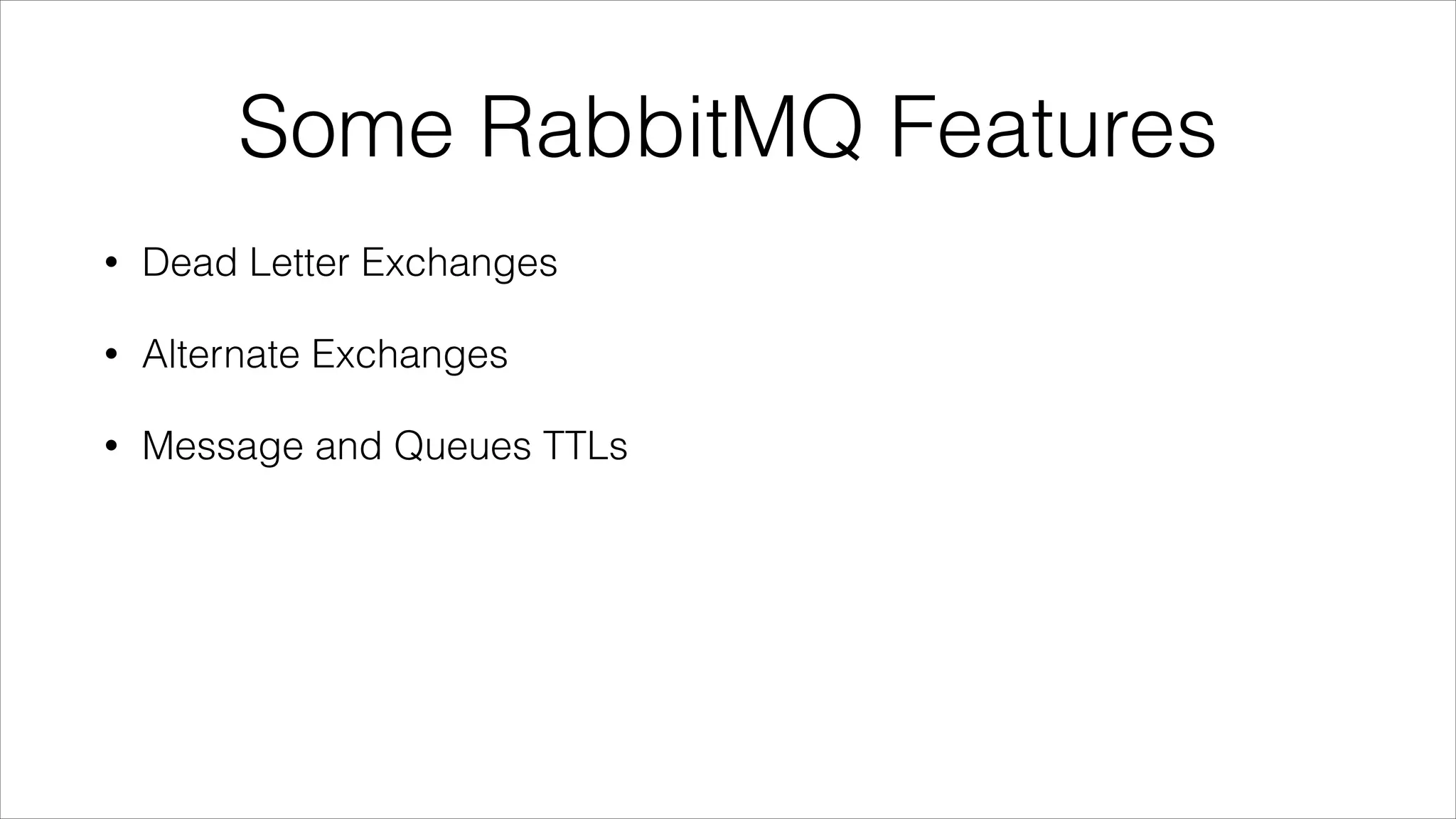 Some RabbitMQ Features
•

Dead Letter Exchanges

•

Alternate Exchanges

•

Message and Queues TTLs

 