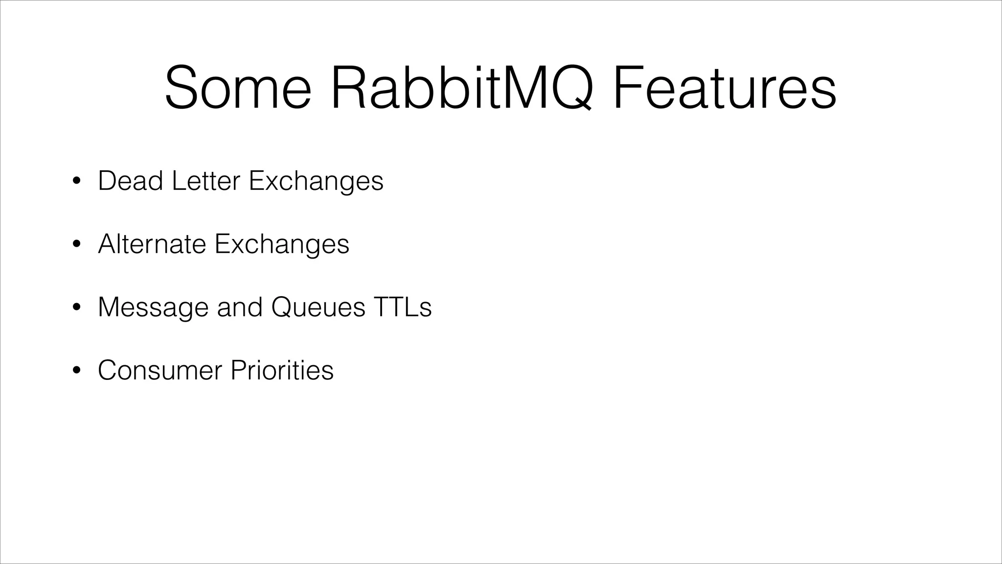Some RabbitMQ Features
•

Dead Letter Exchanges

•

Alternate Exchanges

•

Message and Queues TTLs

•

Consumer Priorities

 