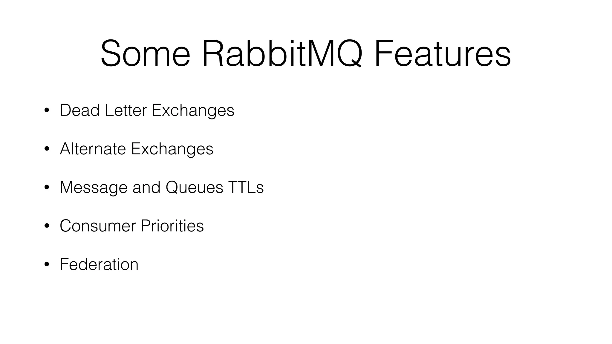 Some RabbitMQ Features
•

Dead Letter Exchanges

•

Alternate Exchanges

•

Message and Queues TTLs

•

Consumer Priorities

•

Federation

 