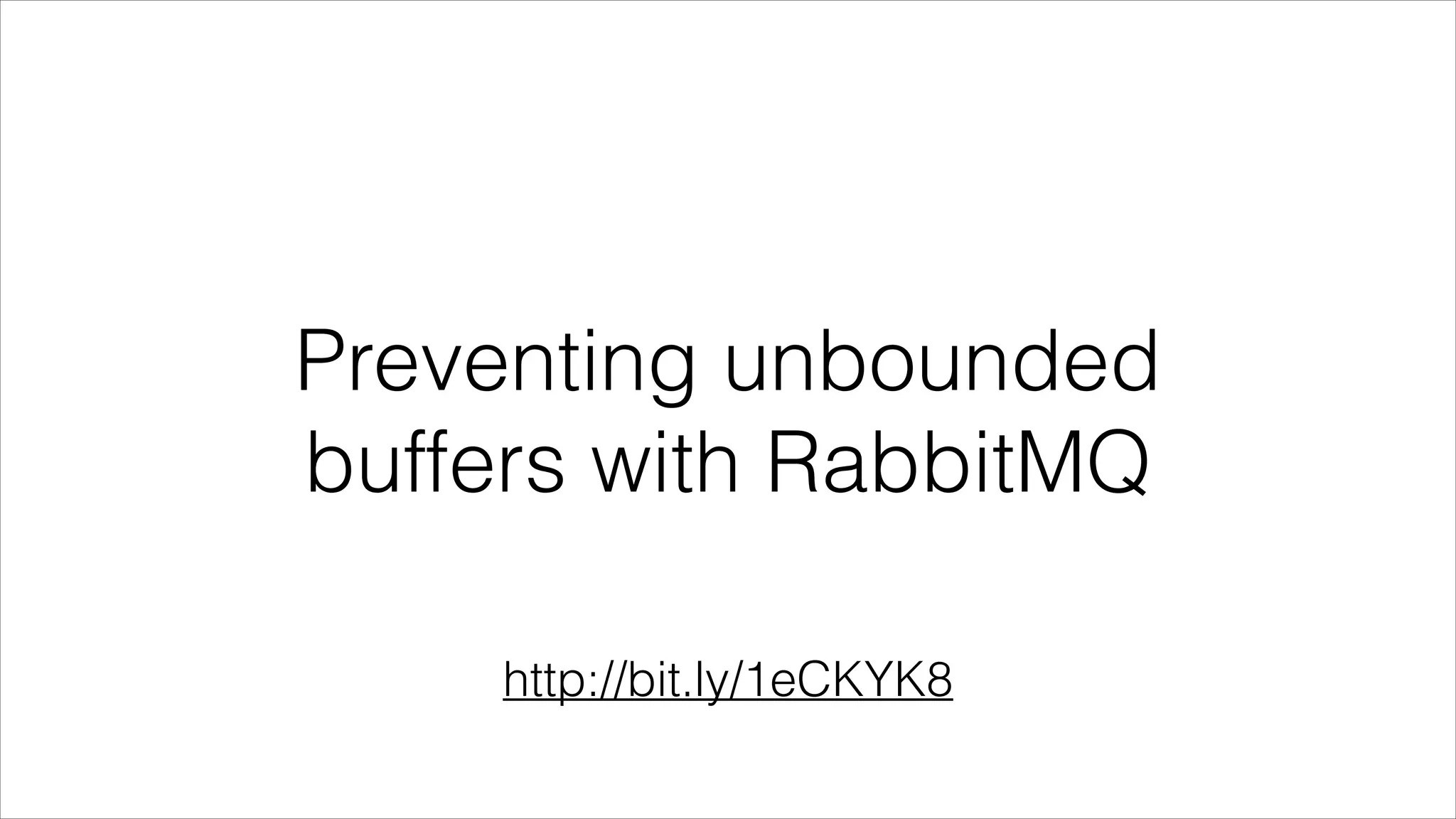 Preventing unbounded
buffers with RabbitMQ
http://bit.ly/1eCKYK8

 