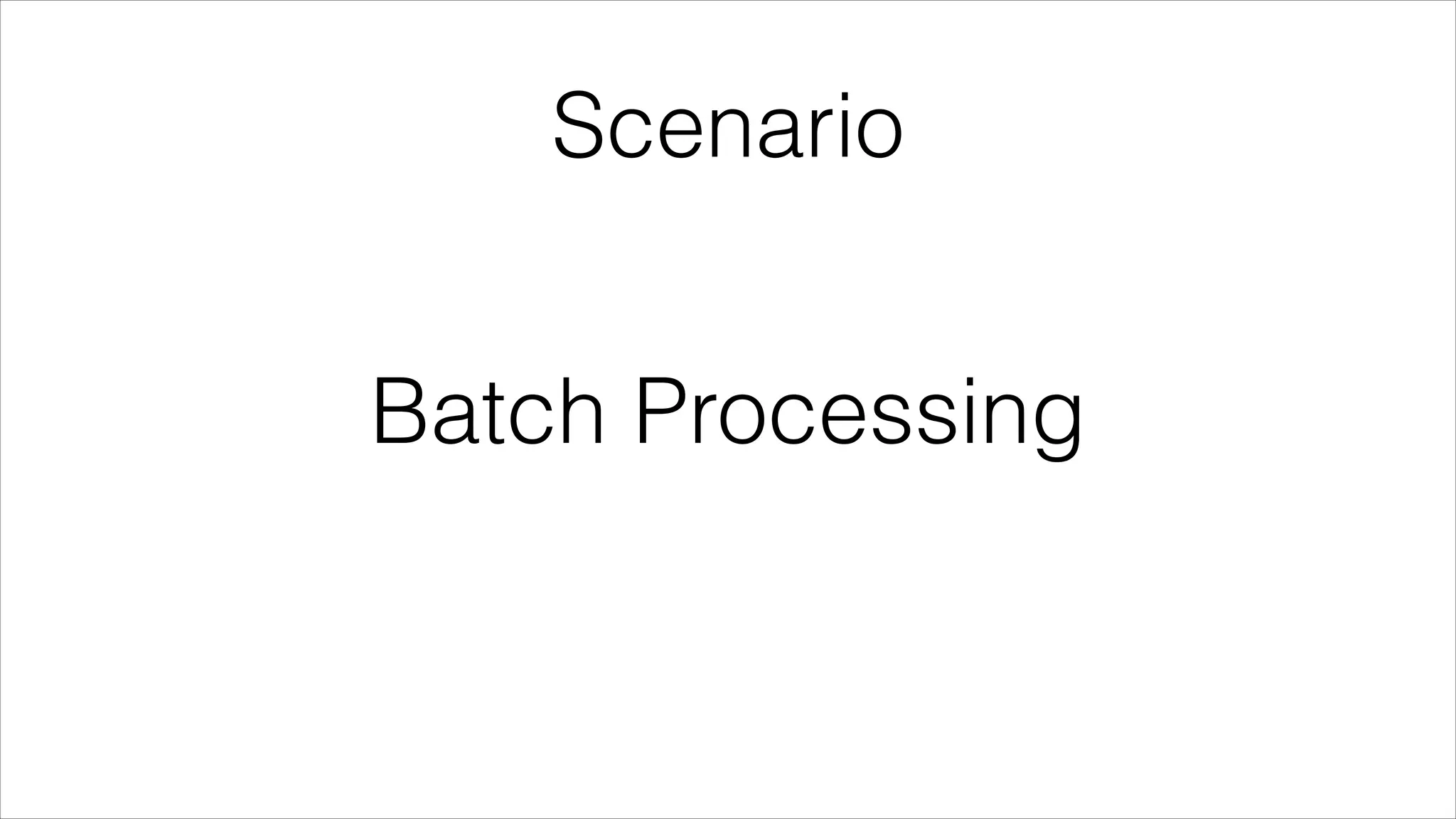 Scenario

Batch Processing

 