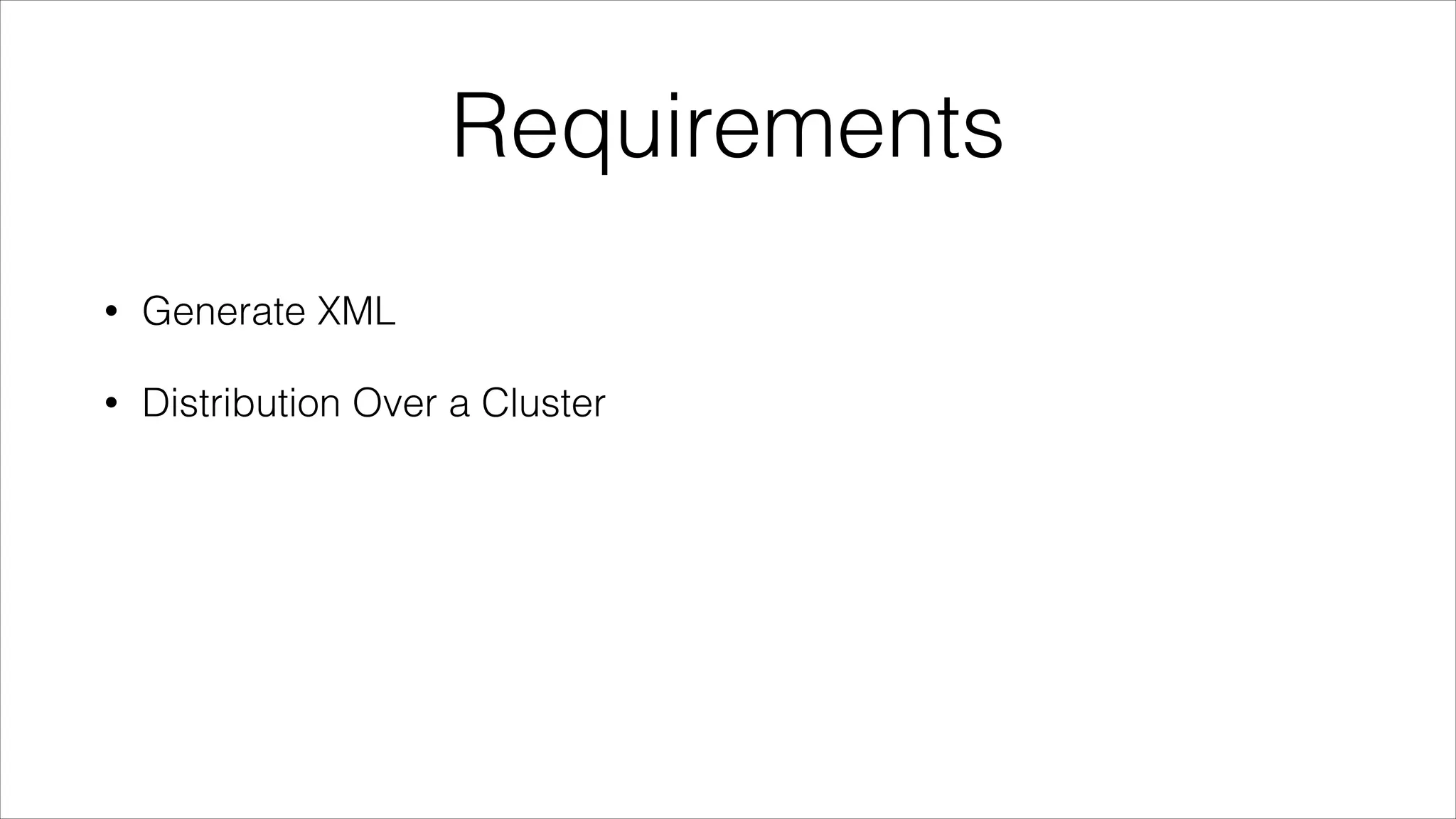 Requirements
•

Generate XML

•

Distribution Over a Cluster

 