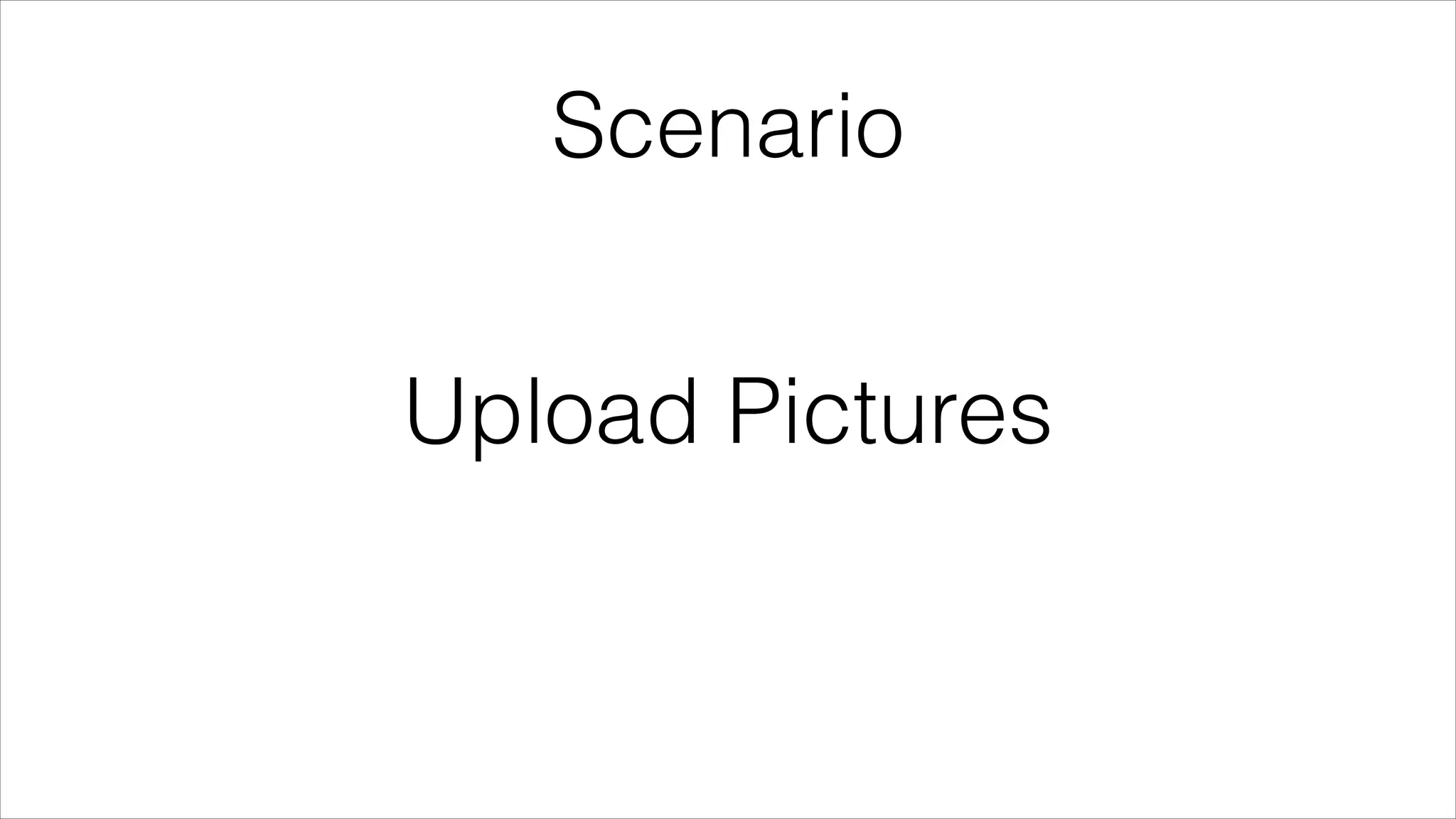 Scenario

Upload Pictures

 
