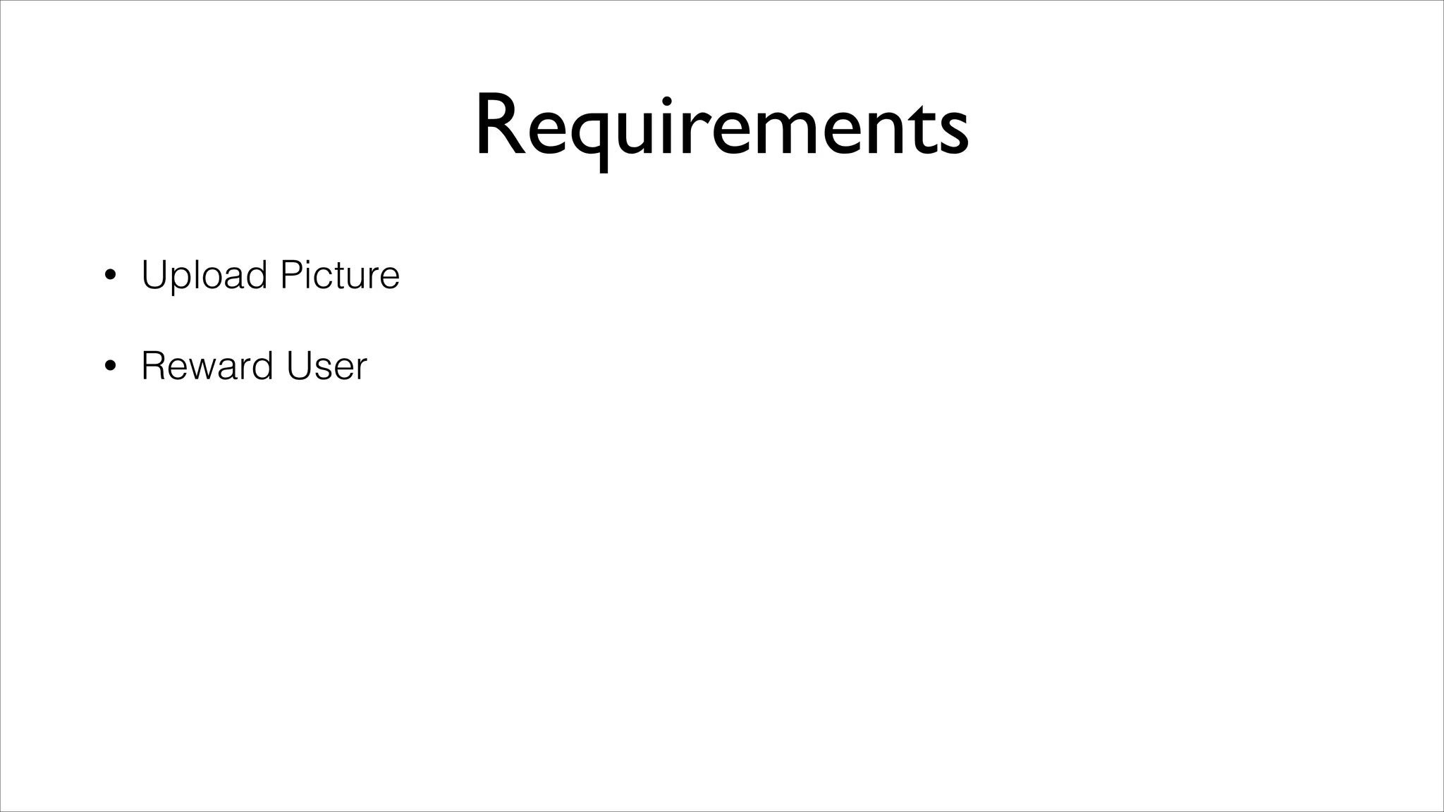 Requirements
•

Upload Picture

•

Reward User

 