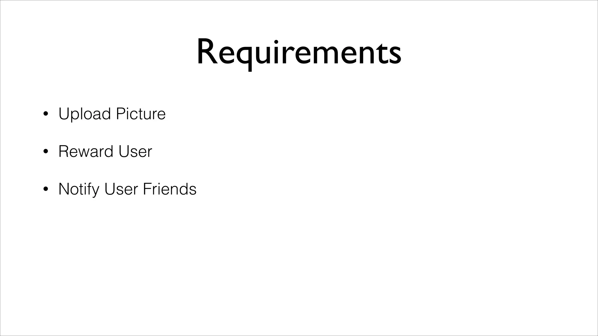 Requirements
•

Upload Picture

•

Reward User

•

Notify User Friends

 