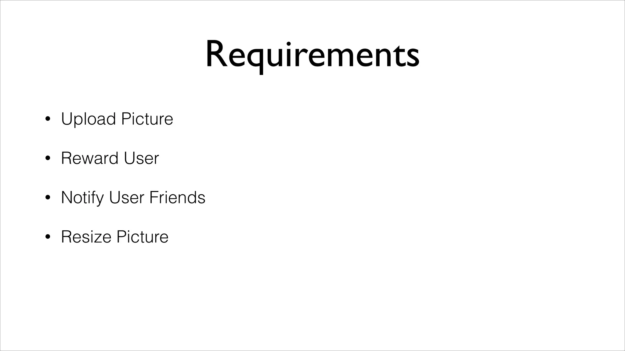 Requirements
•

Upload Picture

•

Reward User

•

Notify User Friends

•

Resize Picture

 