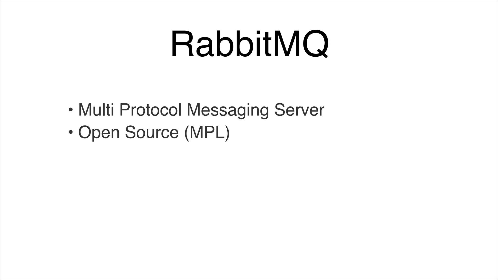 RabbitMQ
• Multi Protocol Messaging Server!
• Open Source (MPL)

 