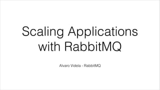 Scaling Applications
with RabbitMQ
Alvaro Videla - RabbitMQ

 