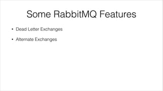Some RabbitMQ Features
•

Dead Letter Exchanges

•

Alternate Exchanges

 