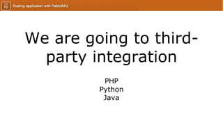 We are going to third-
party integration
PHP
Python
Java
 