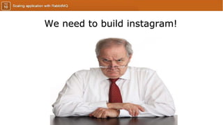 We need to build instagram!
 