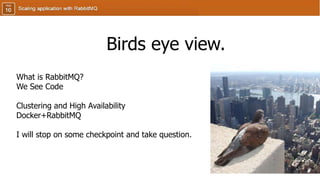 What is RabbitMQ?
We See Code
Clustering and High Availability
Docker+RabbitMQ
I will stop on some checkpoint and take question.
Birds eye view.
 