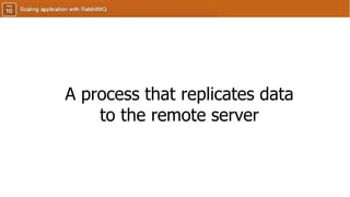 A process that replicates data
to the remote server
 