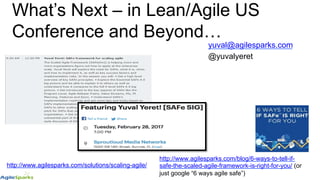 What’s Next – in Lean/Agile US
Conference and Beyond…
yuval@agilesparks.com
@yuvalyeret
http://www.agilesparks.com/blog/6-ways-to-tell-if-
safe-the-scaled-agile-framework-is-right-for-you/ (or
just google “6 ways agile safe”)
http://www.agilesparks.com/solutions/scaling-agile/