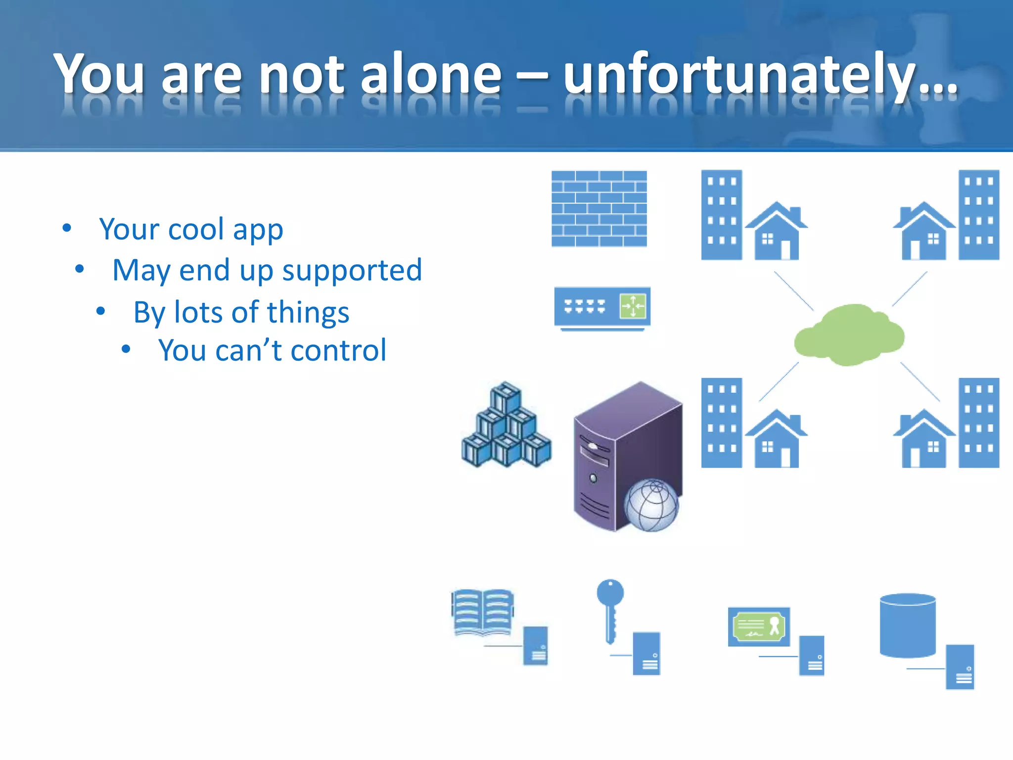 You are not alone – unfortunately… 
• Your cool app 
• May end up supported 
• By lots of things 
• You can’t control 
 