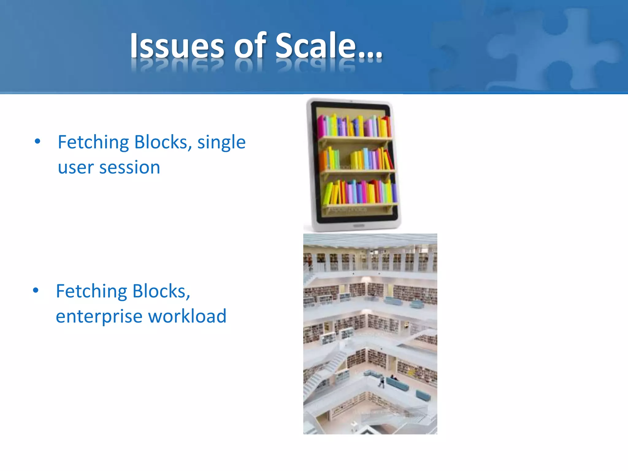 Issues of Scale… 
• Fetching Blocks, single 
user session 
• Fetching Blocks, 
enterprise workload 
 