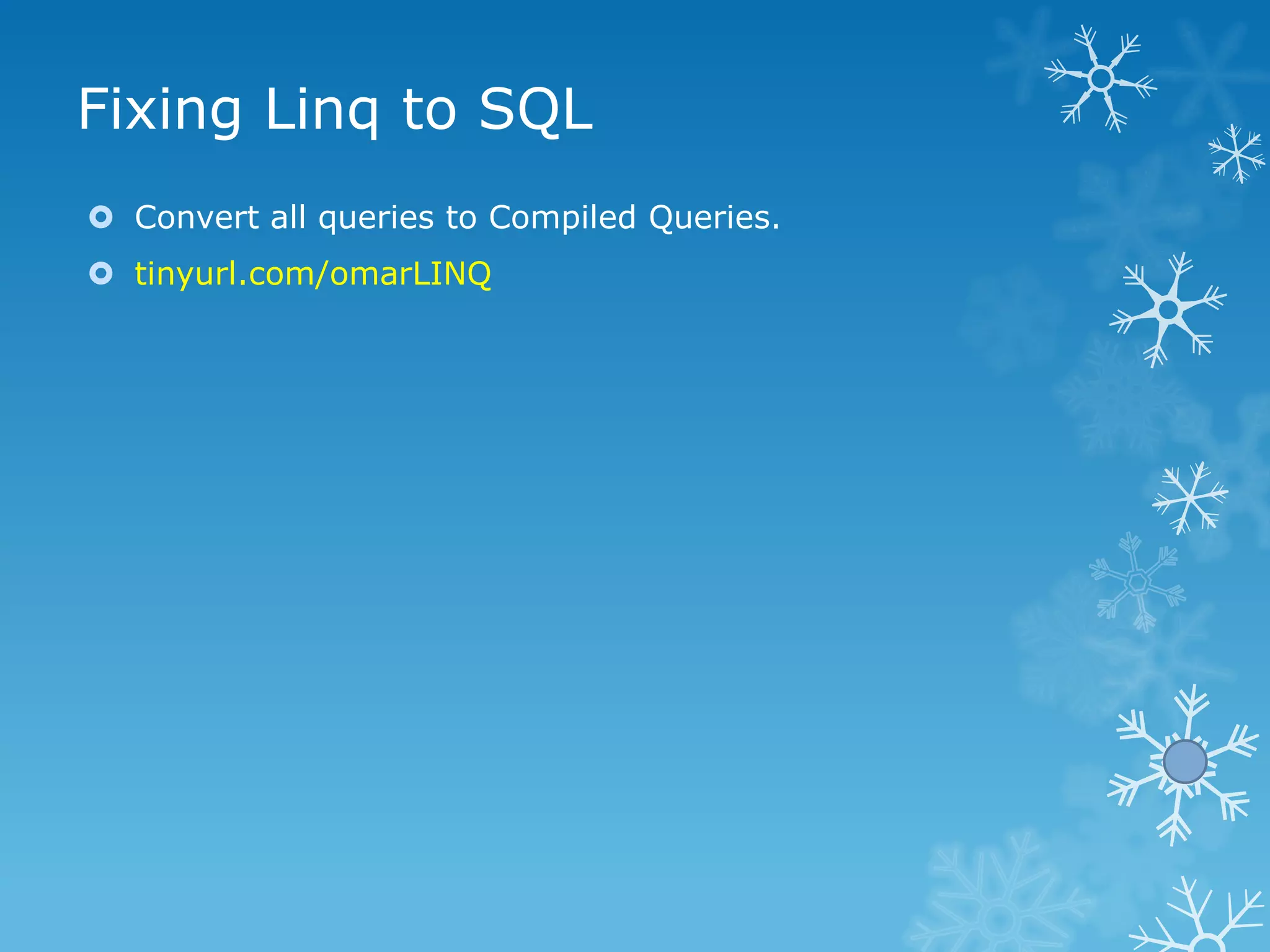 Fixing Linq to SQL
 Convert all queries to Compiled Queries.
 tinyurl.com/omarLINQ
 