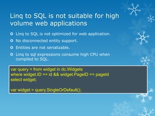 Linq to SQL is not suitable for high
volume web applications
 Linq to SQL is not optimized for web application.
 No disc...