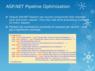 ASP.NET Pipeline Optimization

 Default ASP.NET Pipeline has several components that intercept
  each and every request. ...