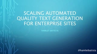 @hamletbatista
SCALING AUTOMATED
QUALITY TEXT GENERATION
FOR ENTERPRISE SITES
HAMLET BATISTA
 