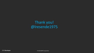© 2018 IBM Corporation
Thank you!
@lresende1975
 