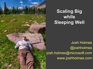 Scaling Big while Sleeping Well Josh Holmes @joshholmes josh.holmes@microsoft.com www.joshholmes.com 