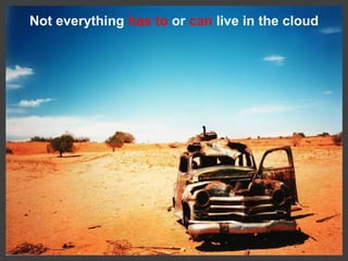 Not everything has to or can live in the cloud<br />
