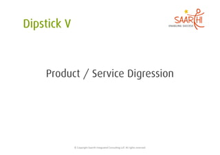 Product / Service Digression




      ©	
  Copyright	
  Saarthi	
  Integrated	
  Consul5ng	
  LLP.	
  All	
  rights	
  reserved	
  
 