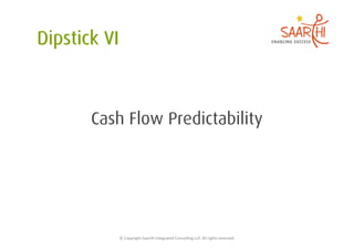 Cash Flow Predictability




   ©	
  Copyright	
  Saarthi	
  Integrated	
  Consul5ng	
  LLP.	
  All	
  rights	
  reserved	
  
 