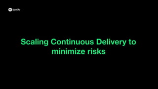 Scaling Continuous Delivery to
minimize risks
 
