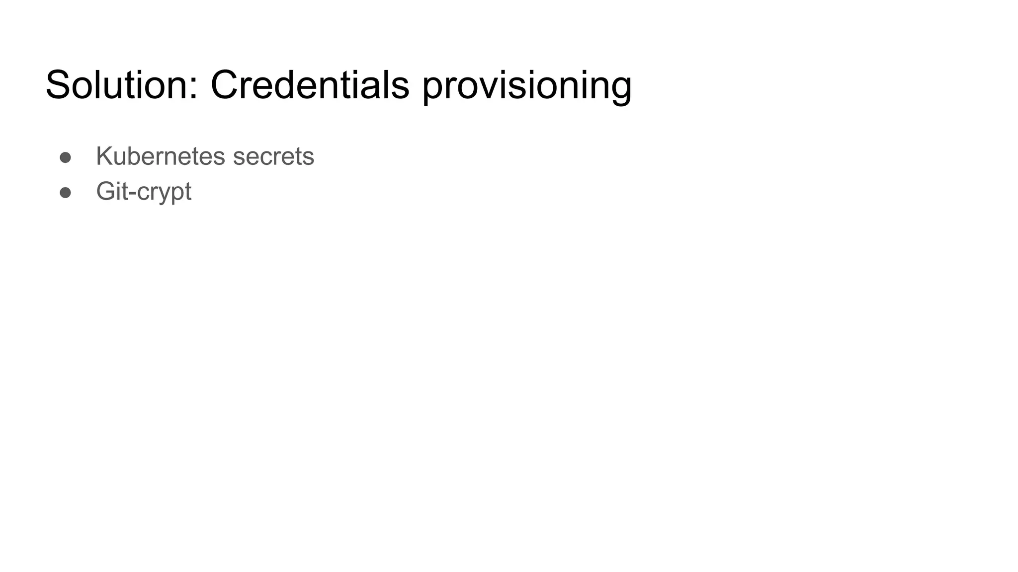 Solution: Credentials provisioning
● Kubernetes secrets
● Git-crypt
 