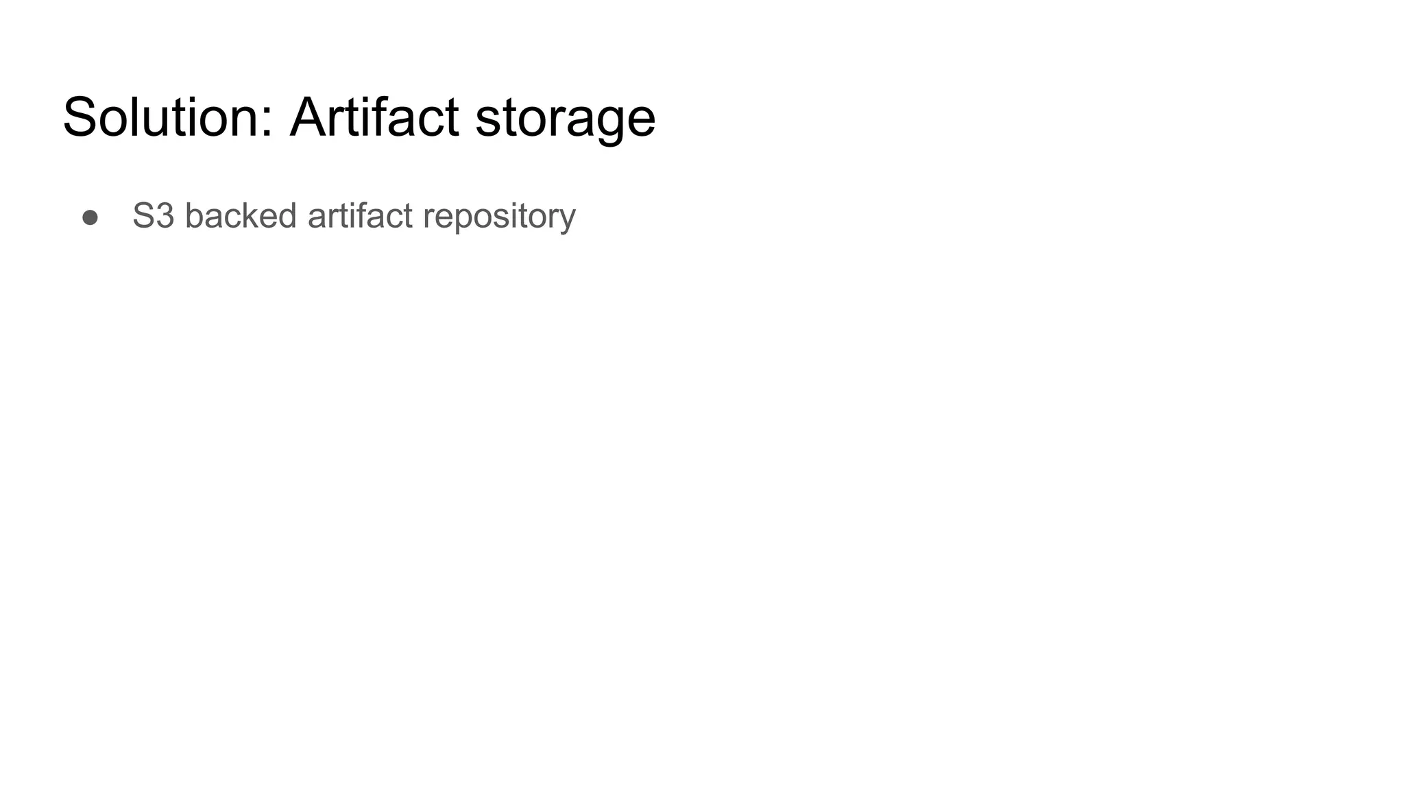 Solution: Artifact storage
● S3 backed artifact repository
 