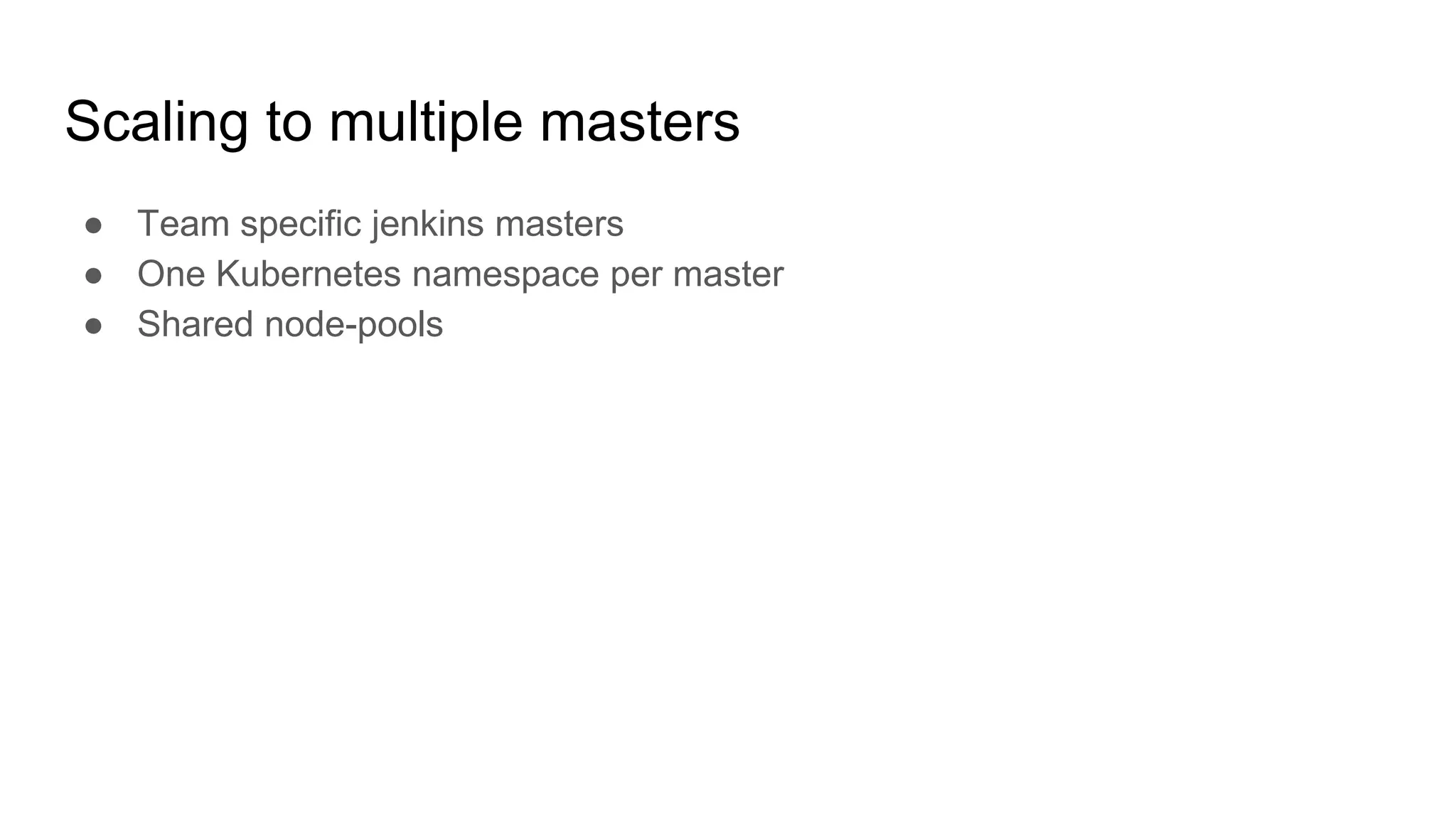 Scaling to multiple masters
● Team specific jenkins masters
● One Kubernetes namespace per master
● Shared node-pools
 