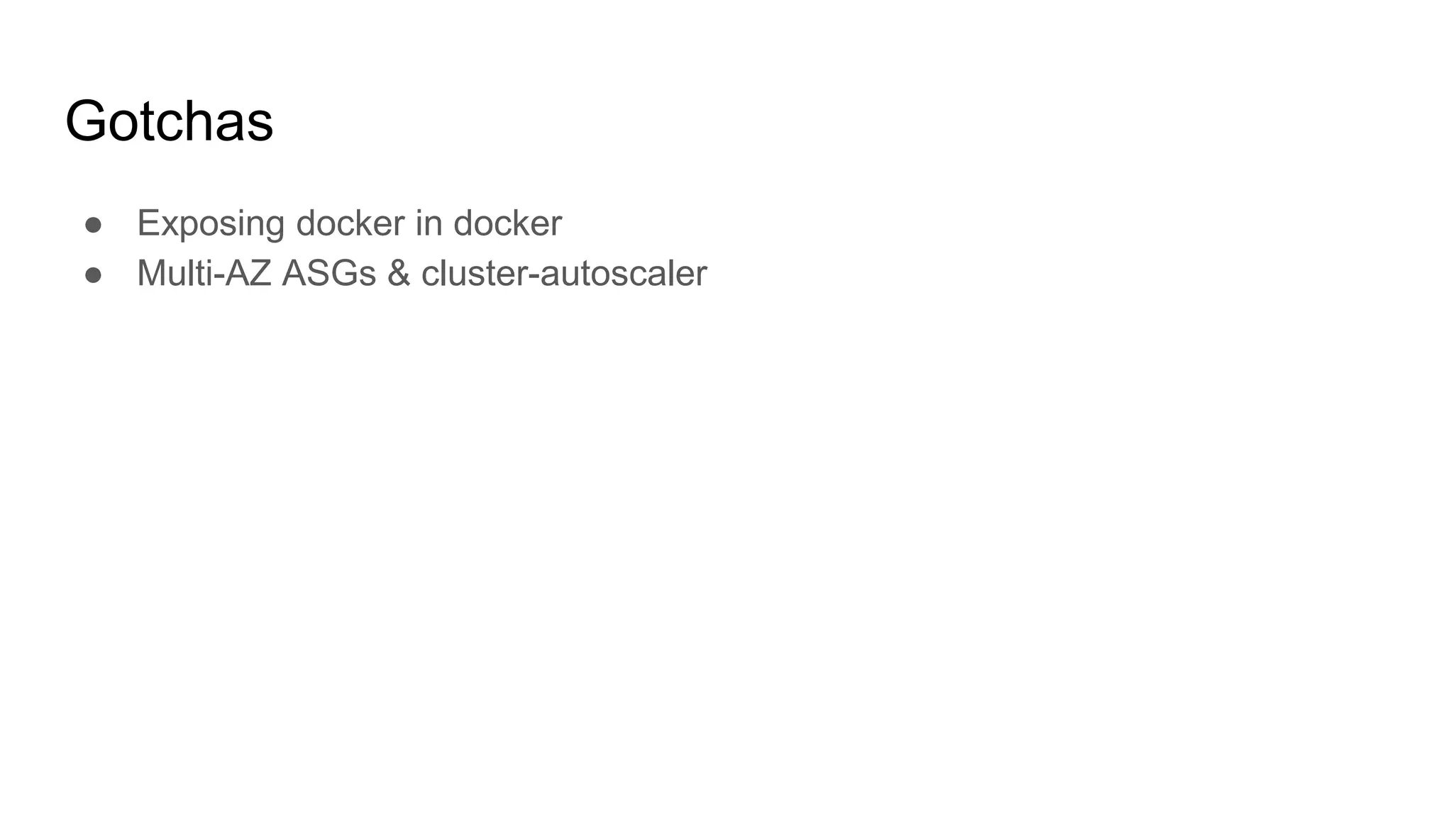 Gotchas
● Exposing docker in docker
● Multi-AZ ASGs & cluster-autoscaler
 