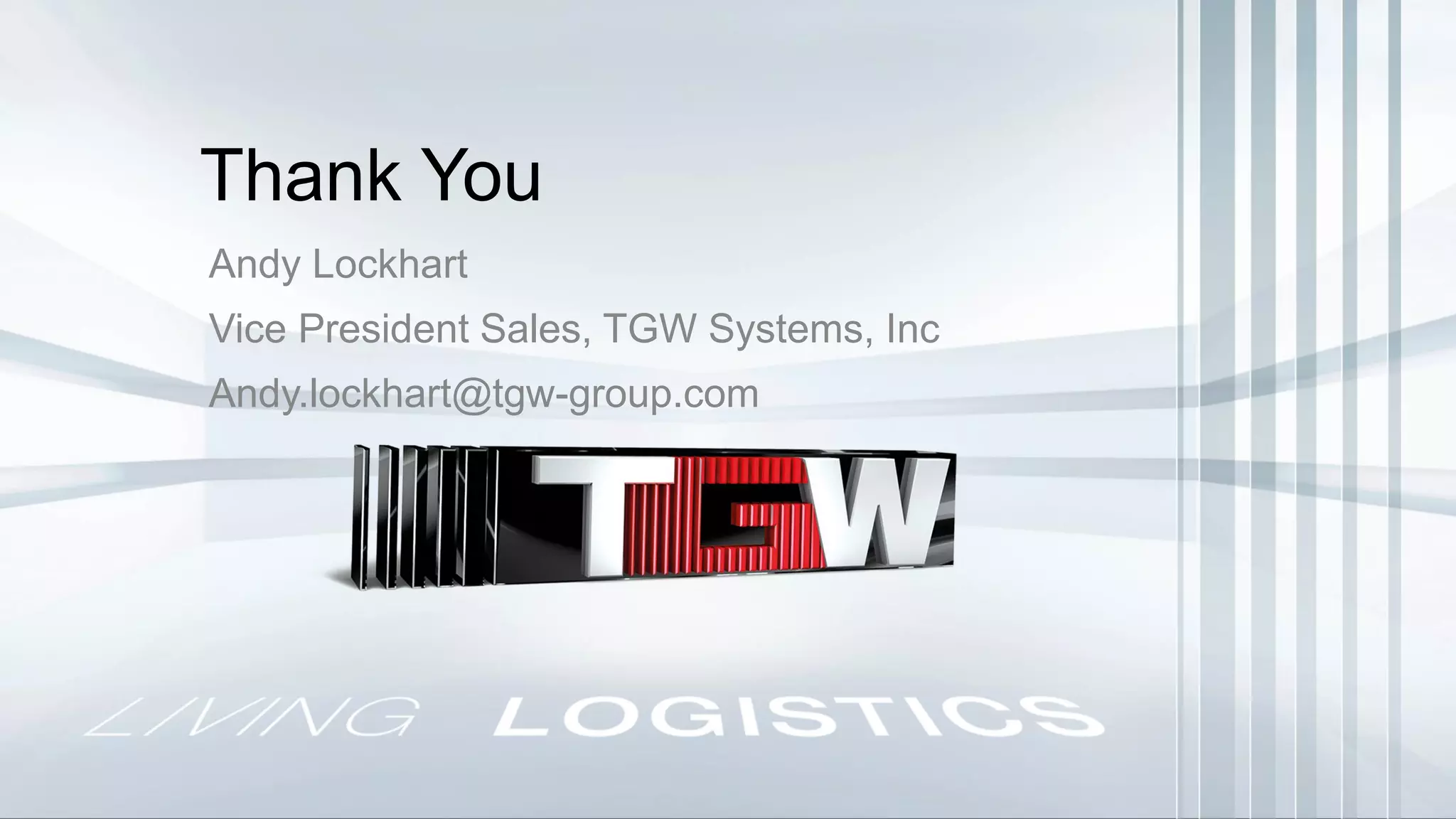 Andy Lockhart
Vice President Sales, TGW Systems, Inc
Andy.lockhart@tgw-group.com
Thank You
 