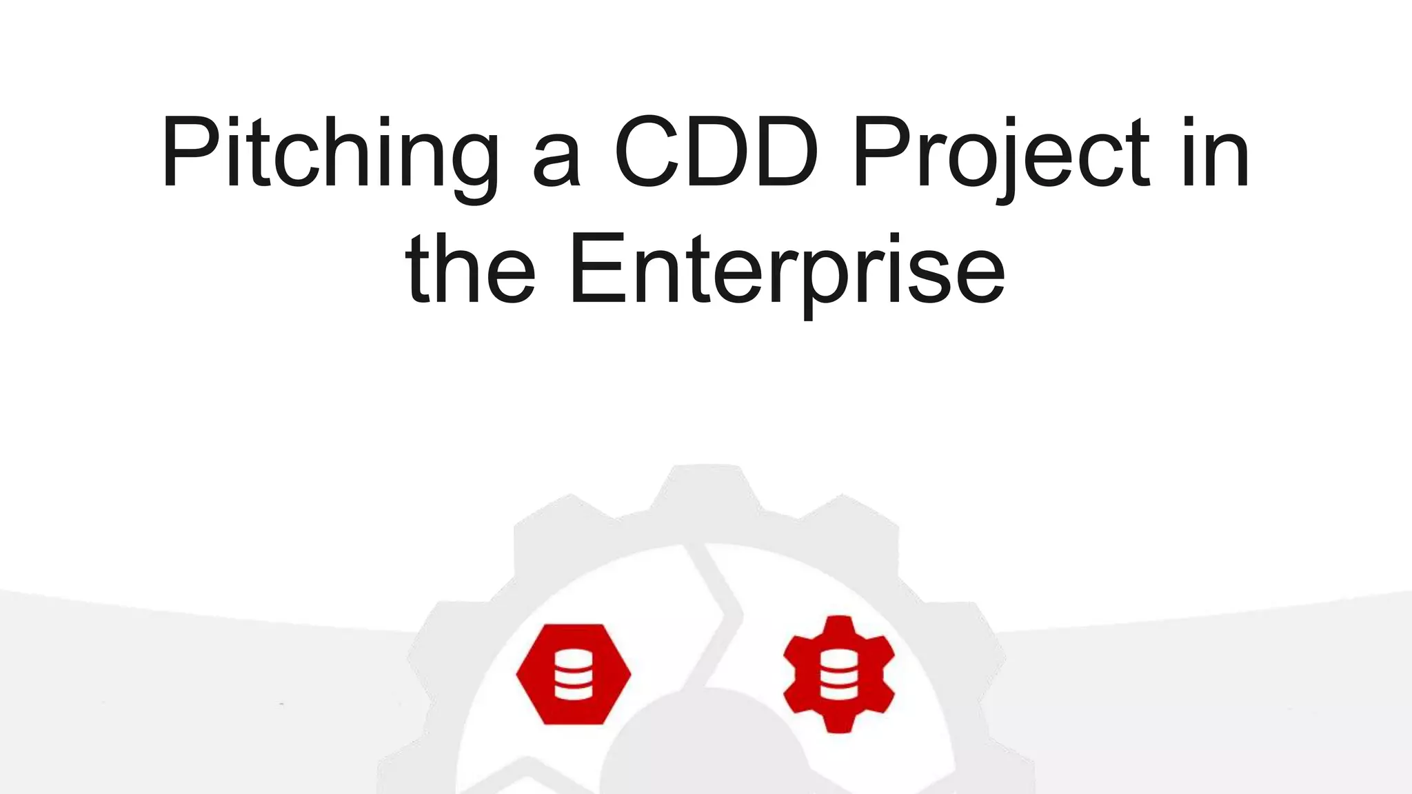Pitching a CDD Project in the Enterprise 