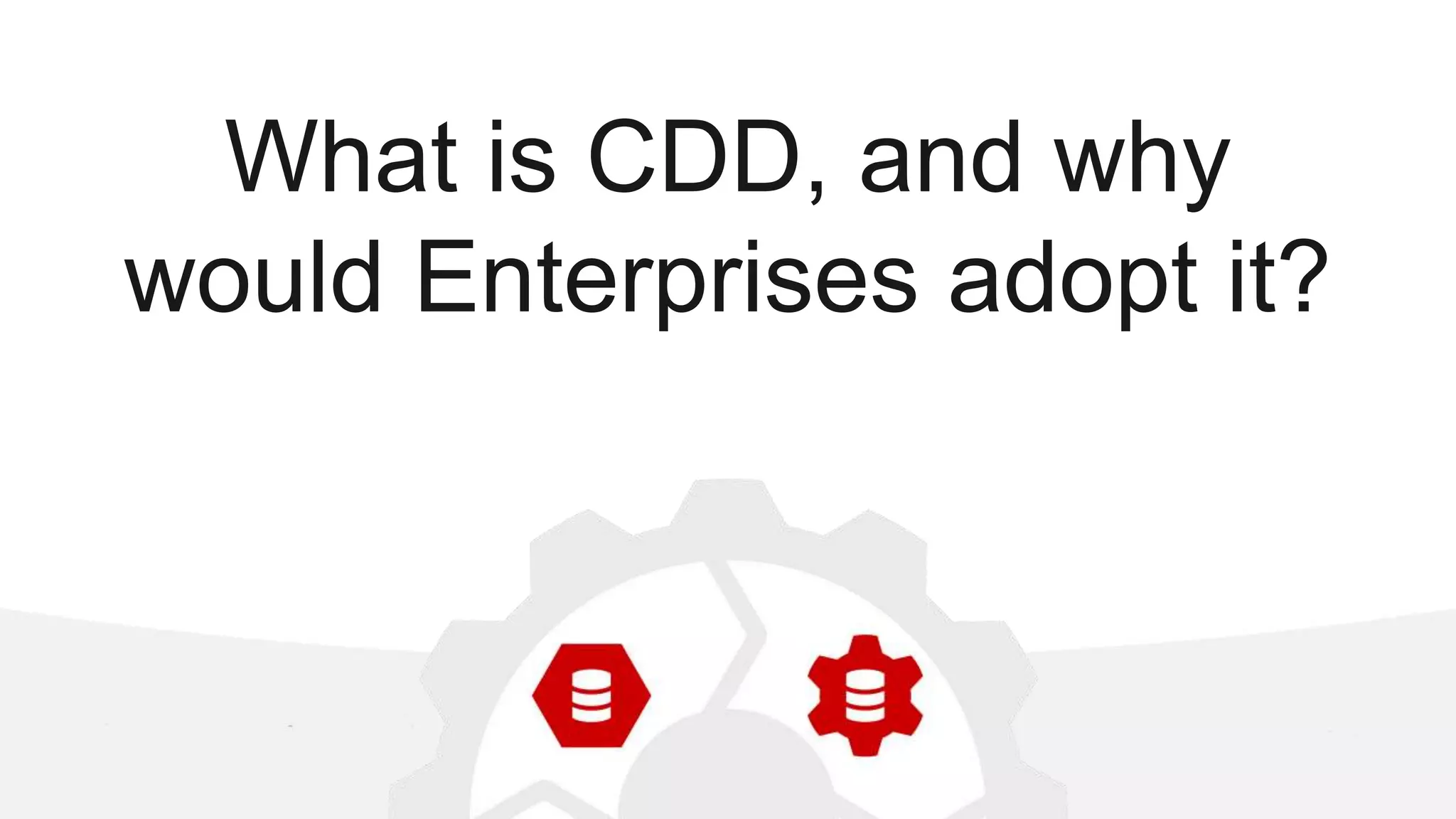 What is CDD, and why would Enterprises adopt it? 