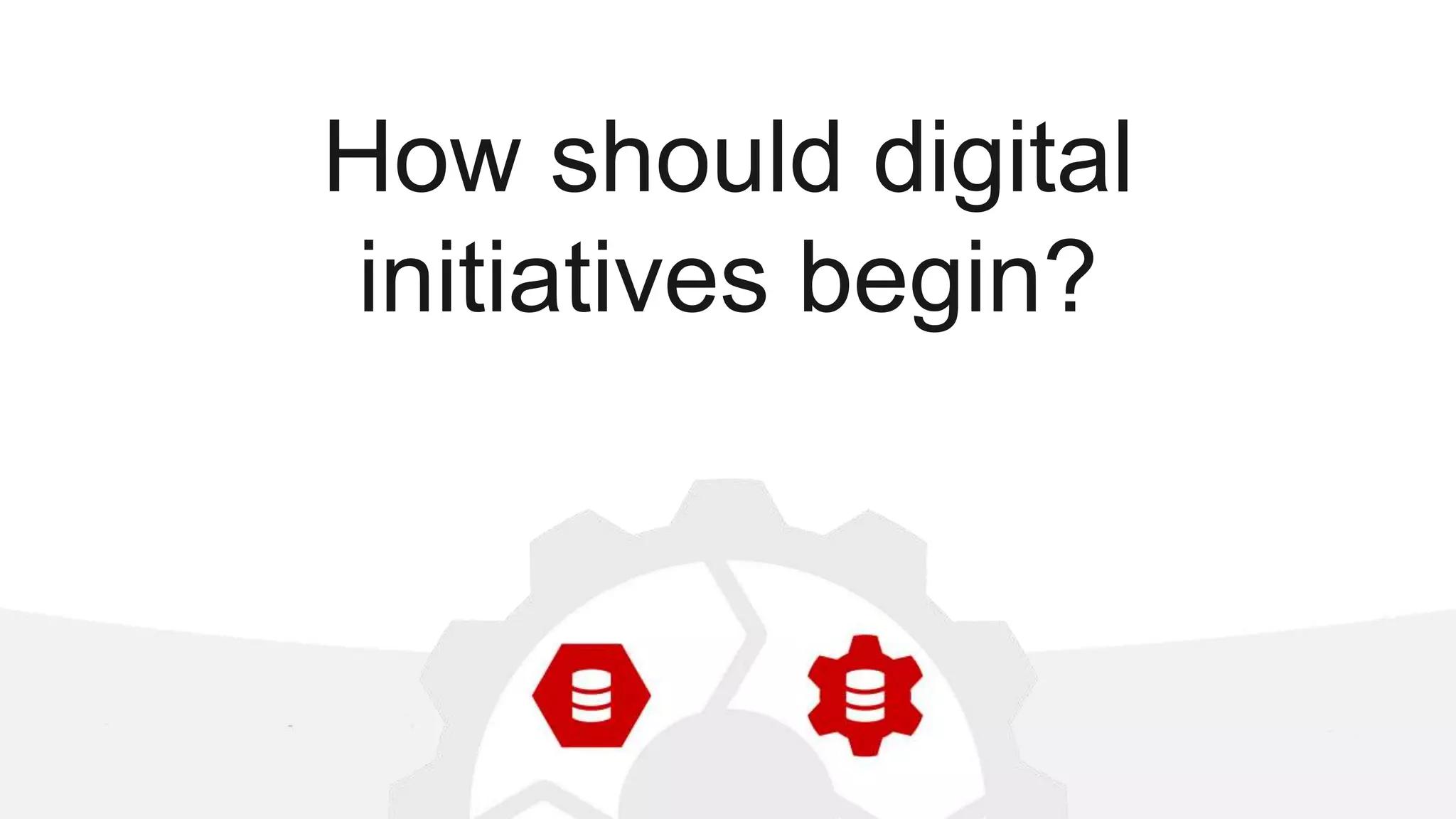 How should digital initiatives begin? 