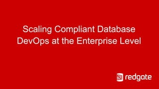 Scaling Compliant Database
DevOps at the Enterprise Level
 