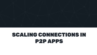 SCALING CONNECTIONS IN
P2P APPS
 