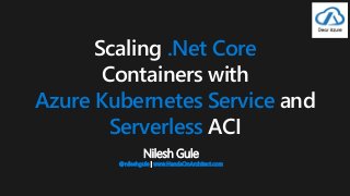 Nilesh Gule
@nileshgule | www.HandsOnArchitect.com
Scaling .Net Core
Containers with
Azure Kubernetes Service and
Serverless ACI
 
