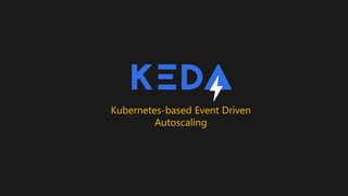 Kubernetes-based Event Driven
Autoscaling
 